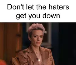 Don't let the haters get you down meme