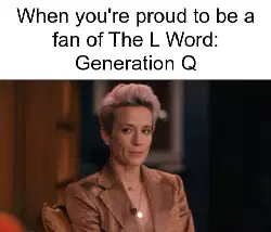 When you're proud to be a fan of The L Word: Generation Q meme