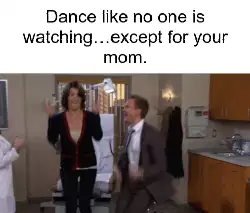 Dance like no one is watching…except for your mom. meme