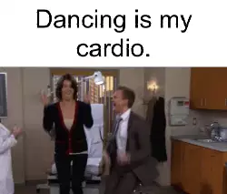Dancing is my cardio. meme