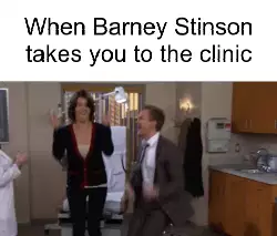When Barney Stinson takes you to the clinic meme