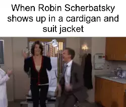 When Robin Scherbatsky shows up in a cardigan and suit jacket meme