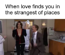 When love finds you in the strangest of places meme