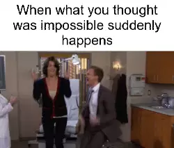 When what you thought was impossible suddenly happens meme