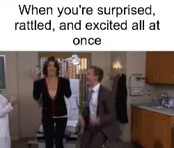 When you're surprised, rattled, and excited all at once meme