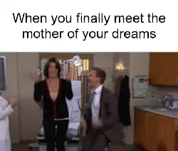 When you finally meet the mother of your dreams meme