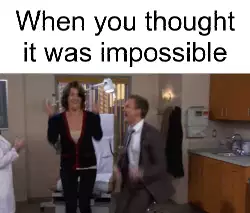 When you thought it was impossible meme