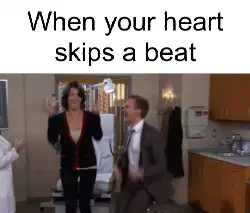 When your heart skips a beat meme