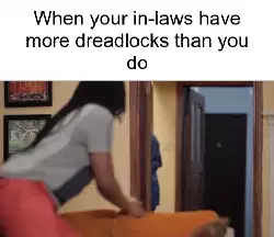 When your in-laws have more dreadlocks than you do meme