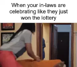 When your in-laws are celebrating like they just won the lottery meme