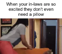When your in-laws are so excited they don't even need a pillow meme