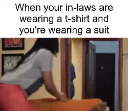 When your in-laws are wearing a t-shirt and you're wearing a suit meme