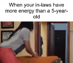 When your in-laws have more energy than a 5-year-old meme