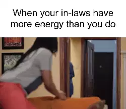 When your in-laws have more energy than you do meme