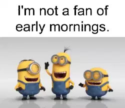 I'm not a fan of early mornings. meme