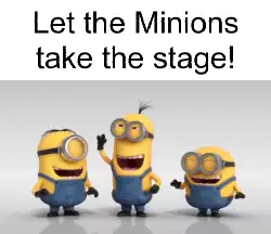 Let the Minions take the stage! meme