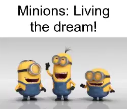 Minions: Living the dream! meme