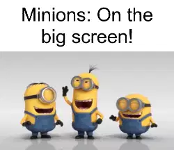 Minions: On the big screen! meme