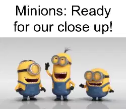 Minions: Ready for our close up! meme