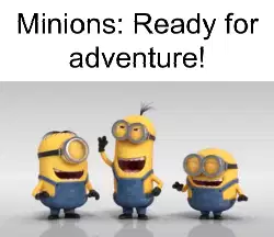 Minions: Ready for adventure! meme