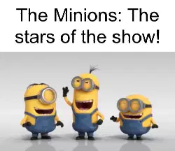 The Minions: The stars of the show! meme