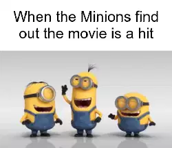 When the Minions find out the movie is a hit meme