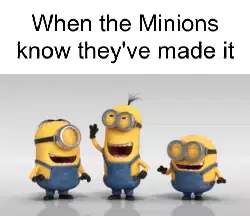 When the Minions know they've made it meme