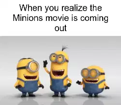 When you realize the Minions movie is coming out meme