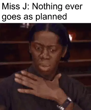 Miss J: Nothing ever goes as planned meme
