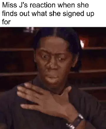 Miss J's reaction when she finds out what she signed up for meme