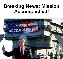 Breaking News: Mission Accomplished! meme