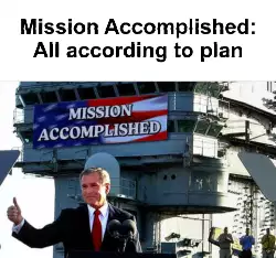 Mission Accomplished: All according to plan meme