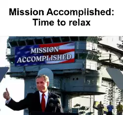 Mission Accomplished: Time to relax meme