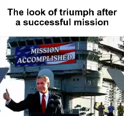 The look of triumph after a successful mission meme