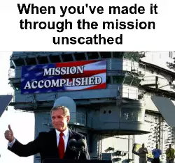 When you've made it through the mission unscathed meme