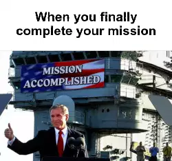 When you finally complete your mission meme