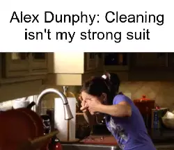 Alex Dunphy: Cleaning isn't my strong suit meme
