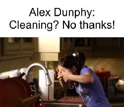 Alex Dunphy: Cleaning? No thanks! meme