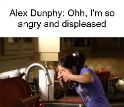Alex Dunphy: Ohh, I'm so angry and displeased meme