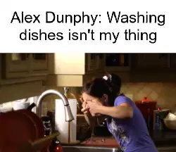Alex Dunphy: Washing dishes isn't my thing meme
