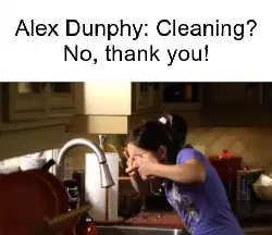 Alex Dunphy: Cleaning? No, thank you! meme