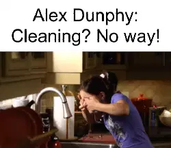 Alex Dunphy: Cleaning? No way! meme
