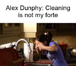 Alex Dunphy: Cleaning is not my forte meme