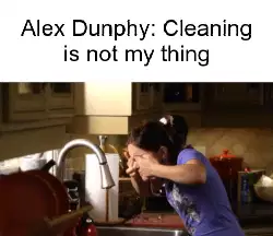 Alex Dunphy: Cleaning is not my thing meme