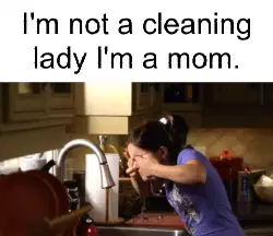 I'm not a cleaning lady I'm a mom. meme