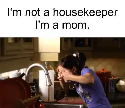I'm not a housekeeper I'm a mom. meme
