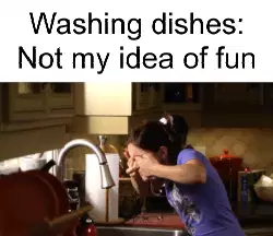 Washing dishes: Not my idea of fun meme