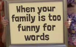 When your family is too funny for words meme