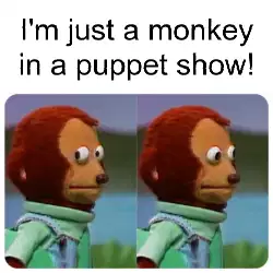 I'm just a monkey in a puppet show! meme