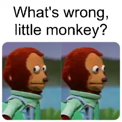 What's wrong, little monkey? meme